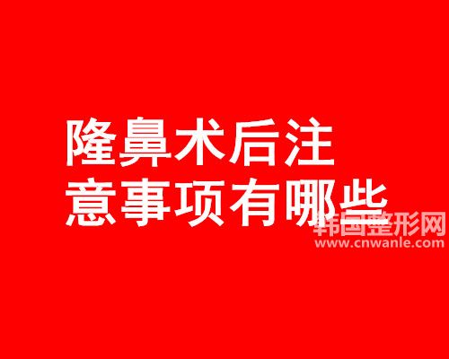 <a href='/tag_longbi149.html'>隆鼻</a>术后注意事项有哪些？