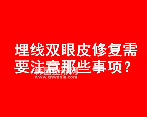 <a href='/tag_maixian35.html'>埋线</a><a href='/tag_shuangyan108.html'>双眼</a>皮修复需要注意那些事项?