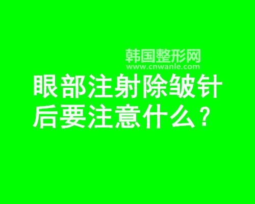 眼部<a href='/tag_zhushe169.html'>注射</a><a href='/tag_chuzhou14.html'>除皱</a>针后要注意什么？