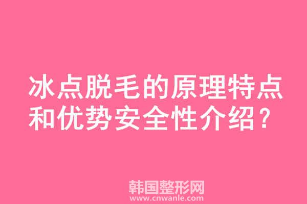 冰点<a href='/tag_tuomao16.html'>脱毛</a>的原理特点和优势安全性介绍