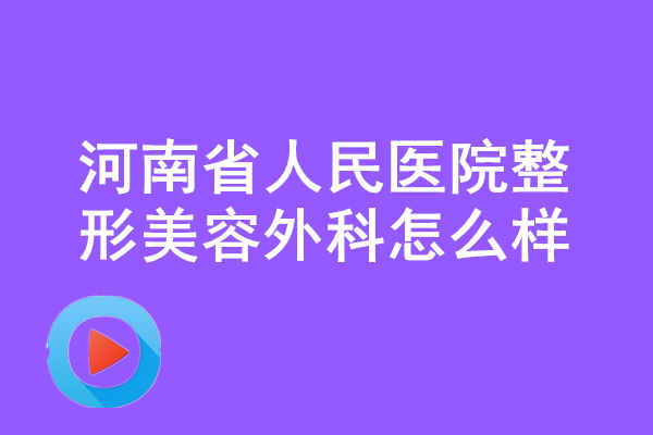 河南省人民医院<a href='/tag_zhengxingmeirong8.html'>整形美容</a>外科怎么样？